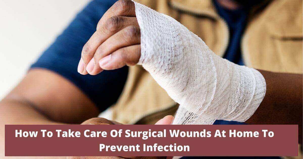 How To Take Care Of Surgical Wounds At Home To Prevent Infection?